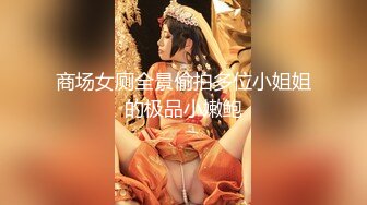 商场女厕全景偷拍多位小姐姐的极品小嫩鲍