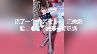 撩了一个大学清纯妹，完美露脸，啪啪，做爱一顿爆操