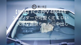 【無碼】FC2-PPV 486444 スレンダーで可愛くてエロい、天然な香奈ちゃんに中出し！