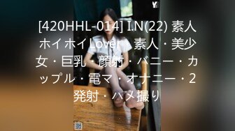 [420HHL-014] I.N(22) 素人ホイホイLover・素人・美少女・巨乳・顔射・バニー・カップル・電マ・オナニー・2発射・ハメ撮り