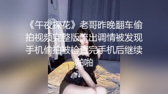 《午夜探花》老哥昨晚翻车偷拍视频完整版流出调情被发现手机偷拍被检查完手机后继续啪啪