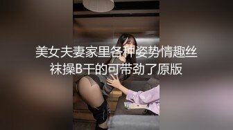 美女夫妻家里各种姿势情趣丝袜操B干的可带劲了原版