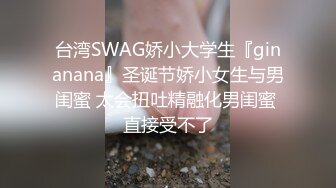 台湾SWAG娇小大学生『ginanana』圣诞节娇小女生与男闺蜜 太会扭吐精融化男闺蜜 直接受不了