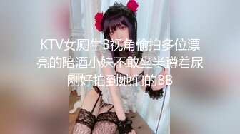 KTV女厕牛B视角偷拍多位漂亮的陪酒小妹不敢坐半蹲着尿刚好拍到她们的BB