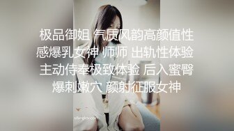 极品御姐 气质风韵高颜值性感爆乳女神 师师 出轨性体验 主动侍奉极致体验 后入蜜臀爆刺嫩穴 颜射征服女神