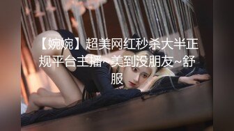 【婉婉】超美网红秒杀大半正规平台主播~美到没朋友~舒服