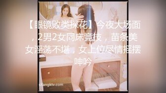 【眼镜败类探花】今夜大场面，2男2女同床竞技，苗条美女淫荡不堪，女上位尽情摇摆呻吟