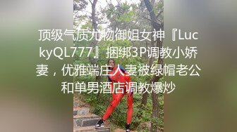 顶级气质尤物御姐女神『LuckyQL777』捆绑3P调教小娇妻，优雅端庄人妻被绿帽老公和单男酒店调教爆炒