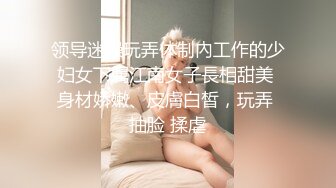 领导迷操玩弄体制內工作的少妇女下属江南女子長相甜美 身材娇嫩、皮膚白皙，玩弄 抽脸 揉虐