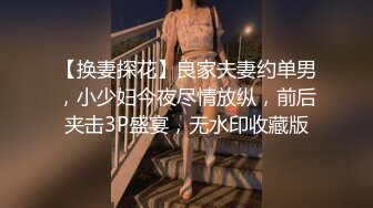 【换妻探花】良家夫妻约单男，小少妇今夜尽情放纵，前后夹击3P盛宴，无水印收藏版