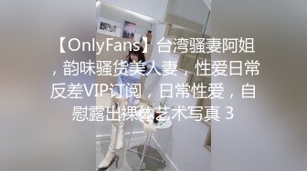 【OnlyFans】台湾骚妻阿姐，韵味骚货美人妻，性爱日常反差VIP订阅，日常性爱，自慰露出裸体艺术写真 3