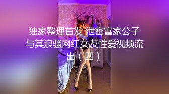 独家整理首发 泄密富家公子与其浪骚网红女友性爱视频流出（四）