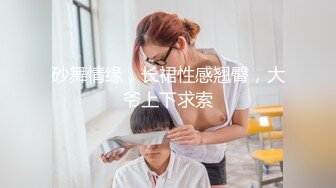 砂舞情缘，长裙性感翘臀，大爷上下求索