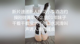 新片速递新人探花小李酒店约操刚做兼职不久的01年妹子千着干着没水了用口水润滑叫声诱人表情骚浪