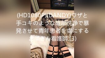 (HD1080P)(DANDY)ワザと手コキのような陰部洗浄で暴発させて青年患者を虜にするおばさん看護師 (3)