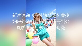 新片速递《户外浪久天》美少妇户外随机勾搭路人小哥到公厕啪啪来月事只能爆菊花