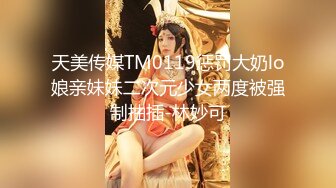 天美传媒TM0119惩罚大奶lo娘亲妹妹二次元少女两度被强制抽插-林妙可