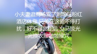 小夫妻逛商场累了到暧昧粉红酒店休息 兄弟在这里不停打扰，好不容易走后 立马脱光光换衣服啪啪操穴