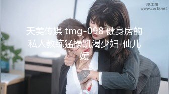 天美传媒 tmg-098 健身房的私人教练猛操饥渴少妇-仙儿媛