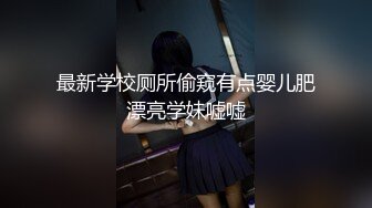 最新学校厕所偷窥有点婴儿肥漂亮学妹嘘嘘