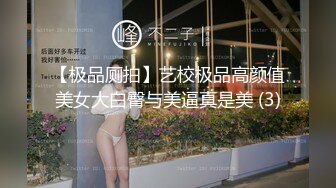 【极品厕拍】艺校极品高颜值美女大白臀与美逼真是美 (3)