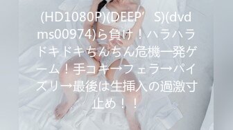 (HD1080P)(DEEP’S)(dvdms00974)ら負け！ハラハラドキドキちんちん危機一発ゲーム！手コキ→フェラ→パイズリ→最後は生挿入の過激寸止め！！