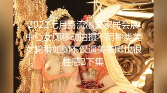 2021七月新流出某家居会展中心女厕移动拍摄不同种类美女轮番如厕不仅逼美美脚也很性感2下集