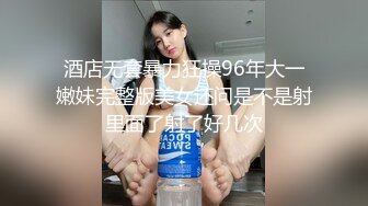 酒店无套暴力狂操96年大一嫩妹完整版美女还问是不是射里面了射了好几次