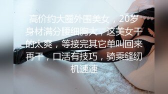 高价约大圈外围美女，20岁身材满分腰细胸大，这美女干的太爽，等接完其它单叫回来再干，口活有技巧，骑乘缝纫机速速