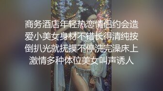 商务酒店年轻热恋情侣约会造爱小美女身材不错长得清纯按倒扒光就抚摸不停洗完澡床上激情多种体位美女叫声诱人