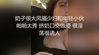 奶子很大风骚少妇和年轻小伙啪啪大秀 挤奶口交做爱 很淫荡很诱人