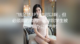 “钱足够3P我也可以啊，但必须高的帅的”医学院学生被我叫到办公室内射