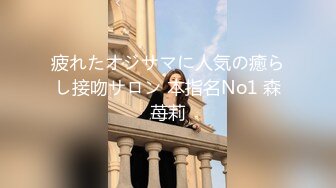 疲れたオジサマに人気の癒らし接吻サロン 本指名No1 森苺莉