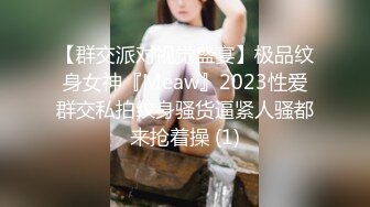 【群交派对视觉盛宴】极品纹身女神『Meaw』2023性爱群交私拍纹身骚货逼紧人骚都来抢着操 (1)