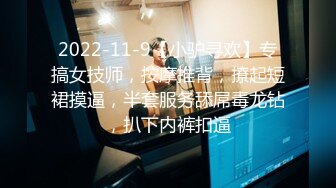 2022-11-9【小驴寻欢】专搞女技师，按摩推背，撩起短裙摸逼，半套服务舔屌毒龙钻，扒下内裤扣逼