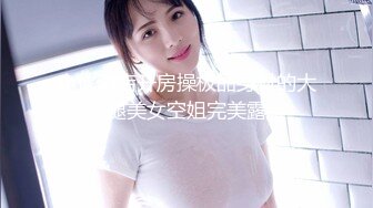 小伙酒店开房操极品身材的大长腿美女空姐完美露脸