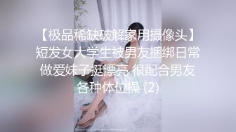 【极品稀缺破解家用摄像头】短发女大学生被男友捆绑日常做爱妹子挺漂亮 很配合男友各种体位操 (2)