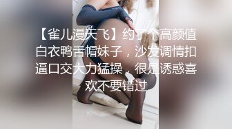 【雀儿漫天飞】约了个高颜值白衣鸭舌帽妹子，沙发调情扣逼口交大力猛操，很是诱惑喜欢不要错过