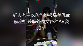 新人老王吃药约炮极品美乳南航空姐兼职外围女各种AV姿势草