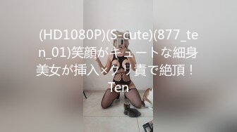 (HD1080P)(S-cute)(877_ten_01)笑顔がキュートな細身美女が挿入×クリ責で絶頂！ Ten