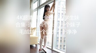 4K超清原版全景后拍学生妹合集-连拍两个妹子,一个妹子毛绒绒,一个白虎干干净净