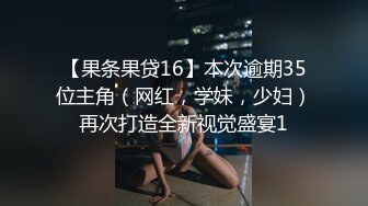 【果条果贷16】本次逾期35位主角（网红，学妹，少妇）再次打造全新视觉盛宴1