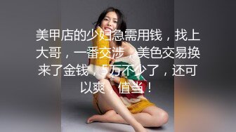 美甲店的少妇急需用钱，找上大哥，一番交涉，美色交易换来了金钱，5万不少了，还可以爽，值当！