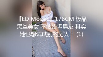 『ED Mosaic』178CM 极品黑丝美女 不敢告诉男友 其实她也想试试别的男人！ (1)