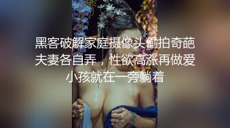 黑客破解家庭摄像头偷拍奇葩夫妻各自弄，性欲高涨再做爱小孩就在一旁躺着