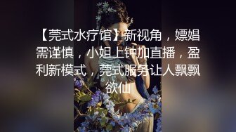 【莞式水疗馆】新视角，嫖娼需谨慎，小姐上钟加直播，盈利新模式，莞式服务让人飘飘欲仙