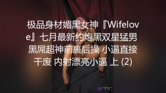 极品身材媚黑女神『Wifelove』七月最新约炮黑双星猛男 黑屌超神前裹后操 小逼直接干废 内射漂亮小逼 上 (2)