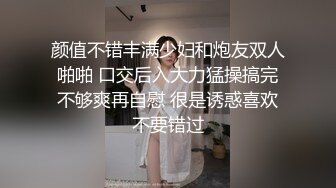 颜值不错丰满少妇和炮友双人啪啪 口交后入大力猛操搞完不够爽再自慰 很是诱惑喜欢不要错过