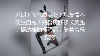 近期下海气质美女！炮友操不动独自秀！白皙皮肤修长美腿，振动棒抽插骚逼，随着音乐摆臀