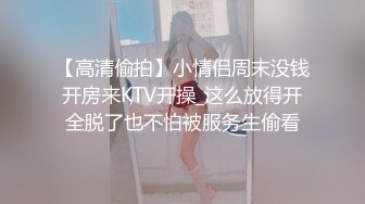 【高清偷拍】小情侣周末没钱开房来KTV开操_这么放得开全脱了也不怕被服务生偷看